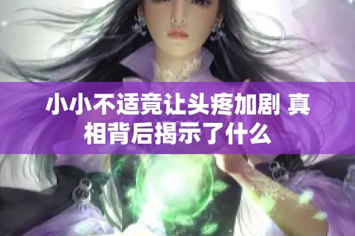 小小不适竟让头疼加剧 真相背后揭示了什么