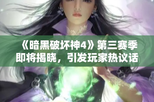 《暗黑破坏神4》第三赛季即将揭晓，引发玩家热议话题