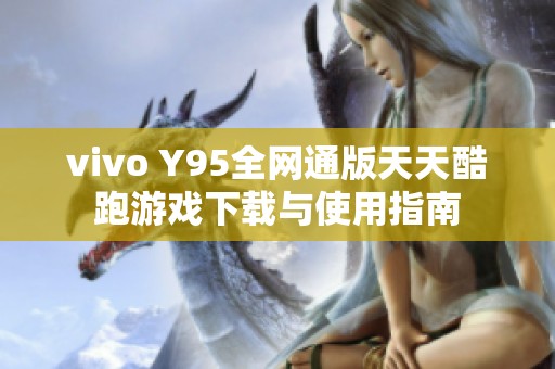 vivo Y95全网通版天天酷跑游戏下载与使用指南