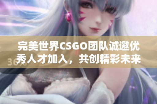 完美世界CSGO团队诚邀优秀人才加入，共创精彩未来