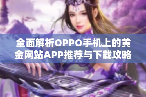 全面解析OPPO手机上的黄金网站APP推荐与下载攻略