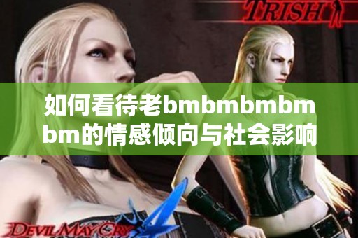 如何看待老bmbmbmbmbm的情感倾向与社会影响分析