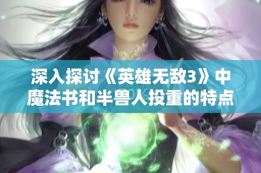 深入探讨《英雄无敌3》中魔法书和半兽人投重的特点与策略分析