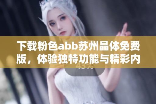 下载粉色abb苏州晶体免费版，体验独特功能与精彩内容！