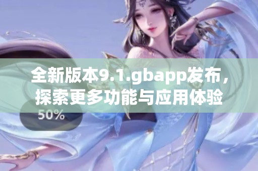 全新版本9.1.gbapp发布，探索更多功能与应用体验