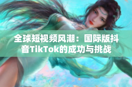 全球短视频风潮：国际版抖音TikTok的成功与挑战