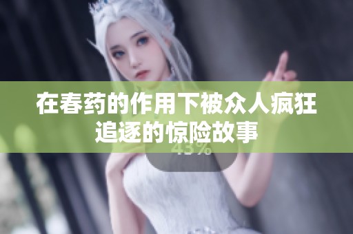 在春药的作用下被众人疯狂追逐的惊险故事