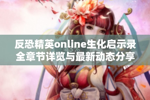 反恐精英online生化启示录全章节详览与最新动态分享