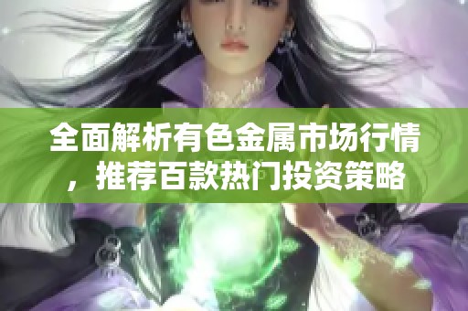 全面解析有色金属市场行情，推荐百款热门投资策略