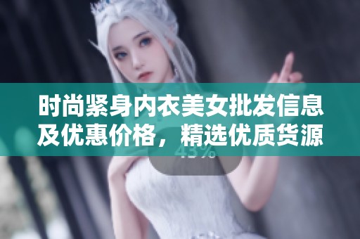 时尚紧身内衣美女批发信息及优惠价格，精选优质货源解析