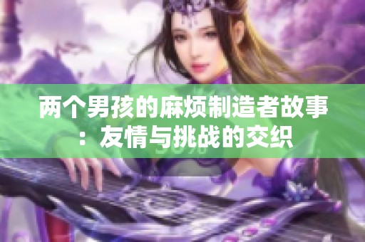 两个男孩的麻烦制造者故事：友情与挑战的交织