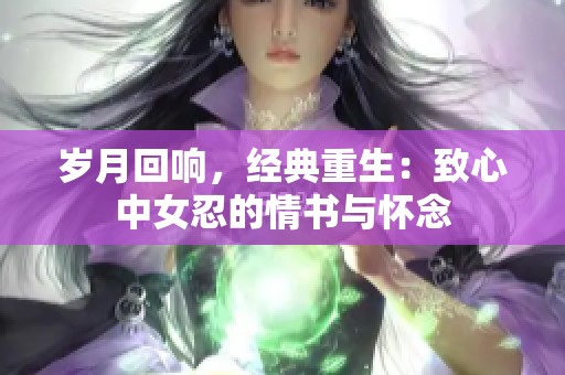 岁月回响，经典重生：致心中女忍的情书与怀念