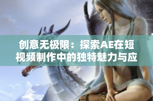 创意无极限：探索AE在短视频制作中的独特魅力与应用技巧