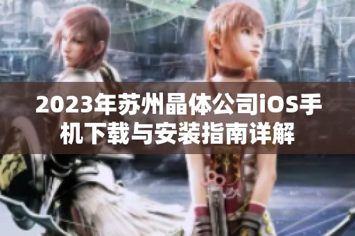 2023年苏州晶体公司iOS手机下载与安装指南详解