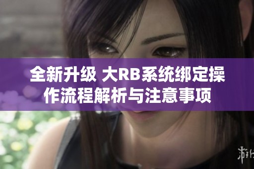 全新升级 大RB系统绑定操作流程解析与注意事项