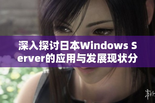 深入探讨日本Windows Server的应用与发展现状分析