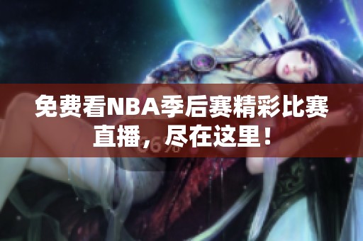 免费看NBA季后赛精彩比赛直播，尽在这里！
