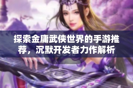 探索金庸武侠世界的手游推荐，沉默开发者力作解析