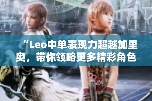 “Leo中单表现力超越加里奥，带你领略更多精彩角色”