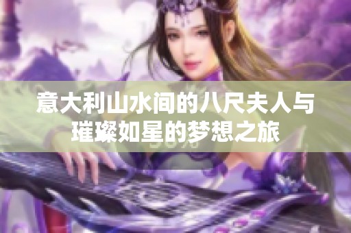 意大利山水间的八尺夫人与璀璨如星的梦想之旅