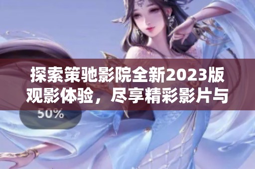 探索策驰影院全新2023版观影体验，尽享精彩影片与娱乐盛宴