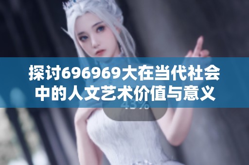 探讨696969大在当代社会中的人文艺术价值与意义