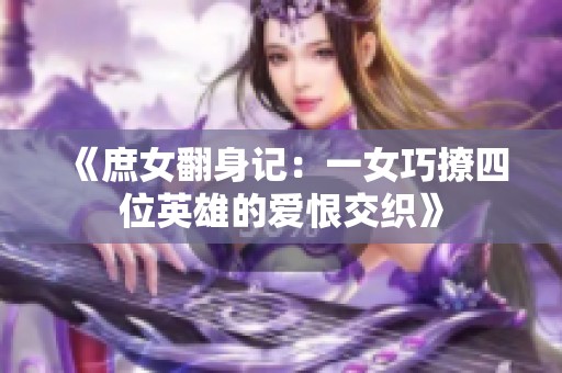 《庶女翻身记：一女巧撩四位英雄的爱恨交织》