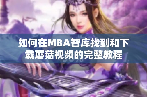 如何在MBA智库找到和下载蘑菇视频的完整教程