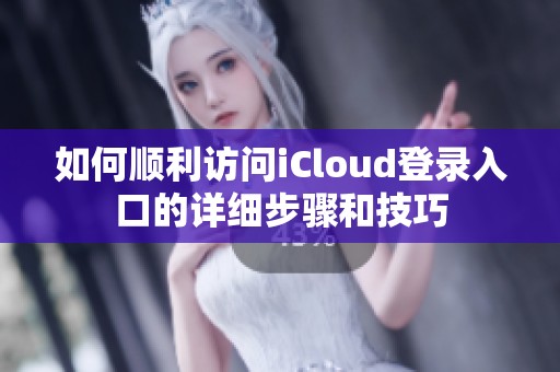 如何顺利访问iCloud登录入口的详细步骤和技巧