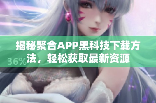 揭秘聚合APP黑科技下载方法，轻松获取最新资源