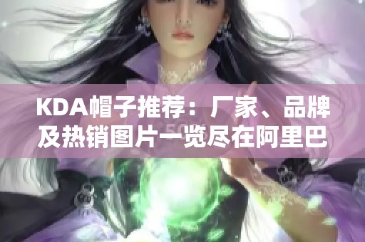 KDA帽子推荐：厂家、品牌及热销图片一览尽在阿里巴巴