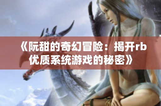 《阮甜的奇幻冒险：揭开rb优质系统游戏的秘密》