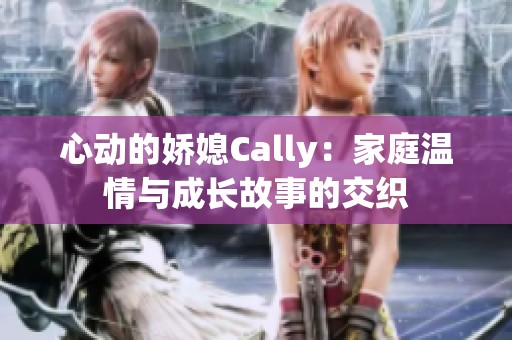 心动的娇媳Cally：家庭温情与成长故事的交织