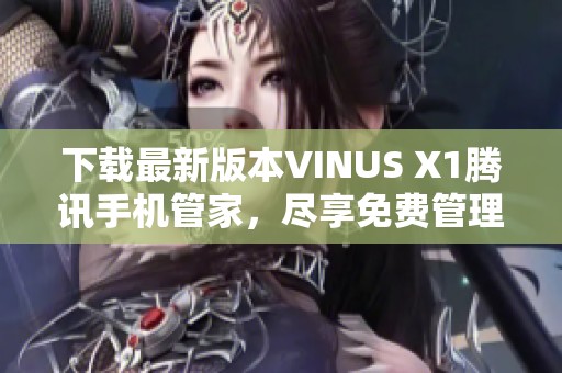 下载最新版本VINUS X1腾讯手机管家，尽享免费管理服务