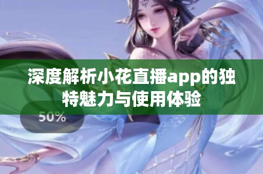 深度解析小花直播app的独特魅力与使用体验