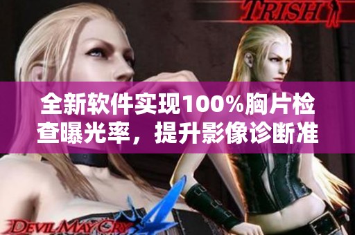 全新软件实现100%胸片检查曝光率，提升影像诊断准确性