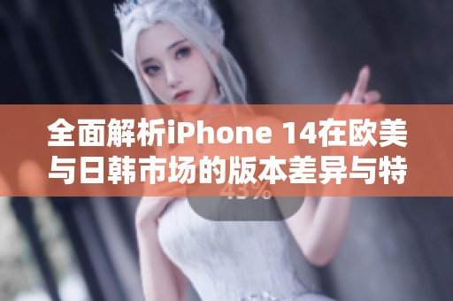 全面解析iPhone 14在欧美与日韩市场的版本差异与特点