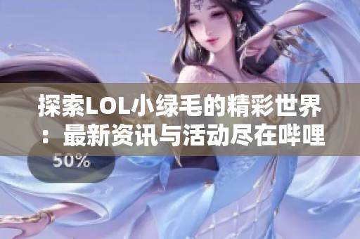 探索LOL小绿毛的精彩世界：最新资讯与活动尽在哔哩哔哩！