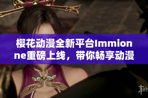 樱花动漫全新平台Immionne重磅上线，带你畅享动漫盛宴