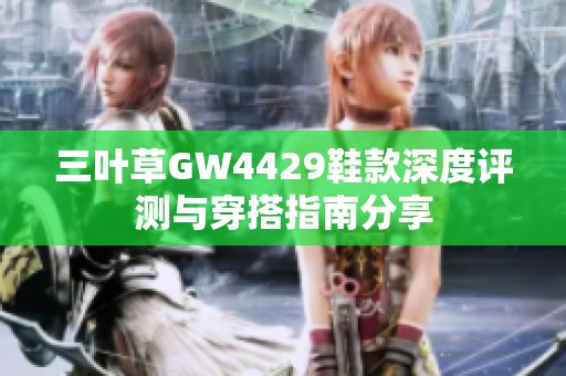 三叶草GW4429鞋款深度评测与穿搭指南分享