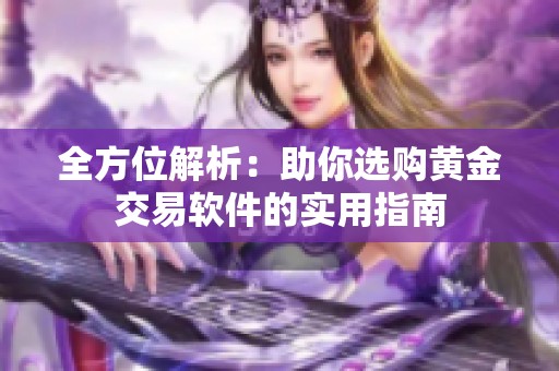 全方位解析：助你选购黄金交易软件的实用指南