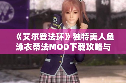 《艾尔登法环》独特美人鱼泳衣蒂法MOD下载攻略与体验分享