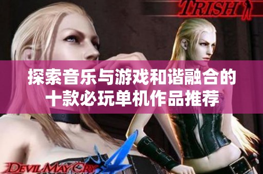 探索音乐与游戏和谐融合的十款必玩单机作品推荐