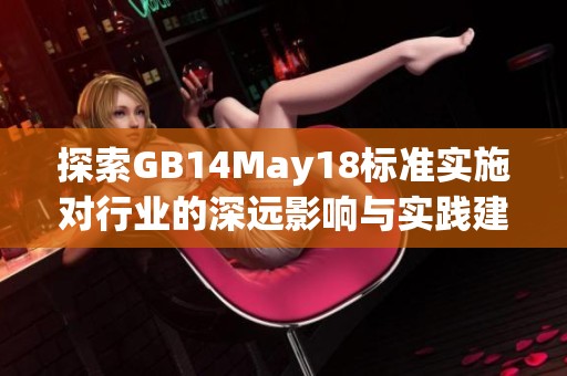 探索GB14May18标准实施对行业的深远影响与实践建议