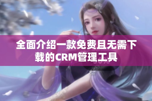 全面介绍一款免费且无需下载的CRM管理工具