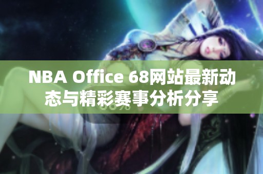 NBA Office 68网站最新动态与精彩赛事分析分享