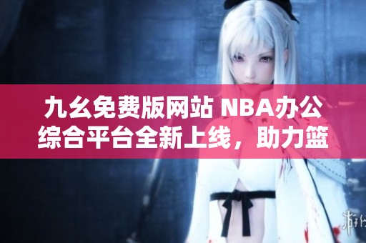 九幺免费版网站 NBA办公综合平台全新上线，助力篮球爱好者