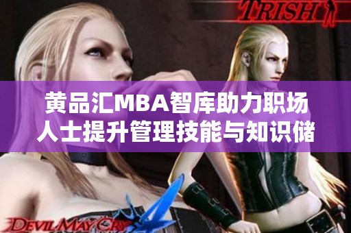 黄品汇MBA智库助力职场人士提升管理技能与知识储备