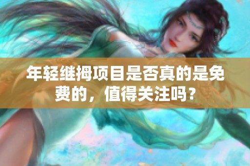 年轻继拇项目是否真的是免费的，值得关注吗？