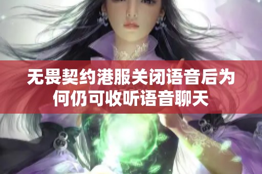 无畏契约港服关闭语音后为何仍可收听语音聊天